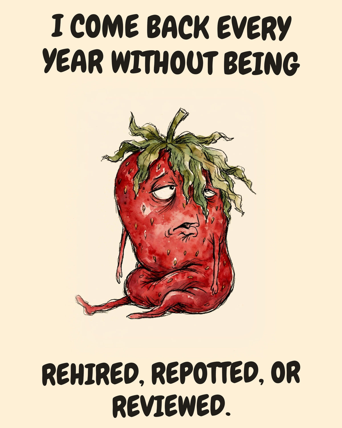 Unbothered Strawberry office art print in watercolor style, an unbothered strawberry in a moment of perfect workplace serenity, captioned “I COME BACK EVERY YEAR WITHOUT BEING REHIRED, REPOTTED, OR REVIEWED.”