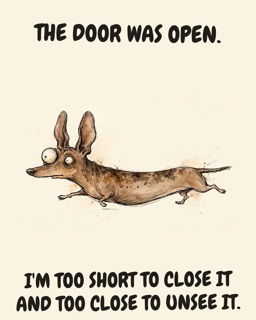 Dachshund watercolor art print with the saying "THE DOOR WAS OPEN. I'M TOO SHORT TO CLOSE IT AND TOO CLOSE TO UNSEE IT."