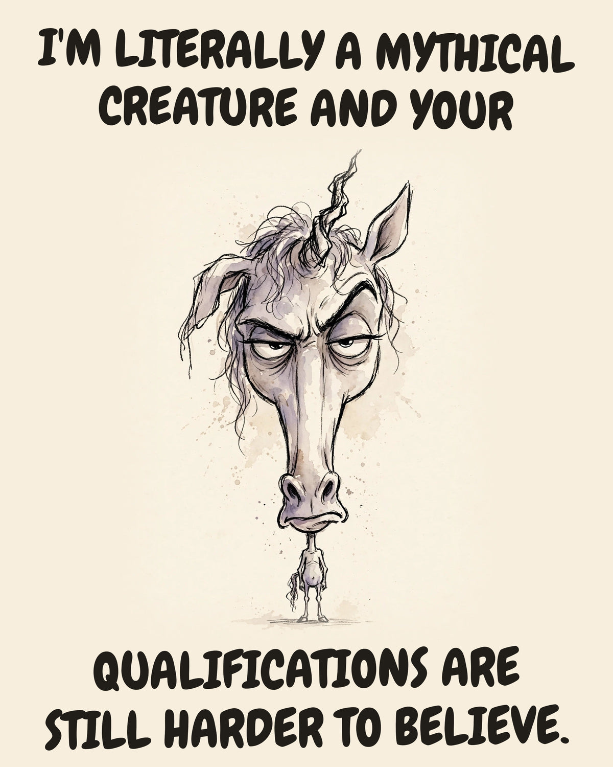Unicorn watercolor art print with the saying "I'M LITERALLY A MYTHICAL CREATURE AND YOUR QUALIFICATIONS ARE STILL HARDER TO BELIEVE."