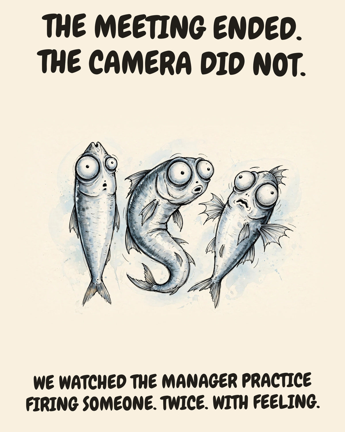 Sardines watercolor art print with the saying "THE MEETING ENDED. THE CAMERA DID NOT. WE WATCHED THE MANAGER PRACTICE FIRING SOMEONE. TWICE. WITH FEELING."