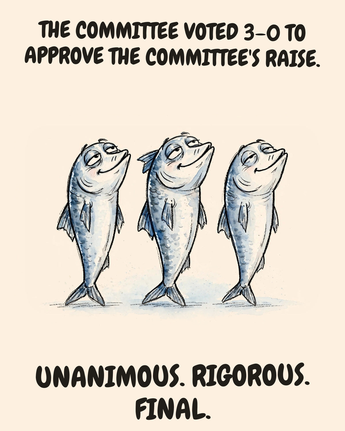 Sardines (the THREE) watercolor art print with the saying "THE COMMITTEE VOTED 3–0 TO APPROVE THE COMMITTEE'S RAISE. UNANIMOUS. RIGOROUS. FINAL."