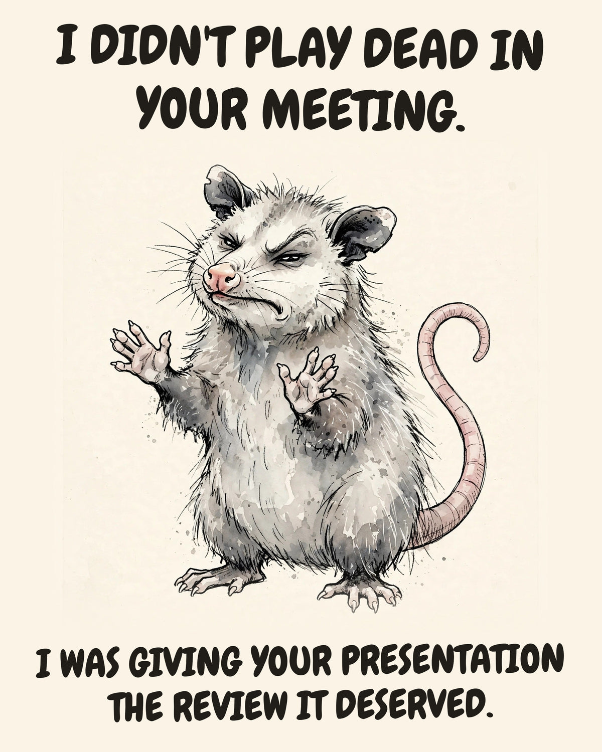Possum watercolor art print with the saying "I DIDN'T PLAY DEAD IN YOUR MEETING. I WAS GIVING YOUR PRESENTATION THE REVIEW IT DESERVED."