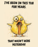 Yellow Duck watercolor art print with the saying "I'VE BEEN IN THIS TUB FOR YEARS. THAT WASN'T HERE YESTERDAY."