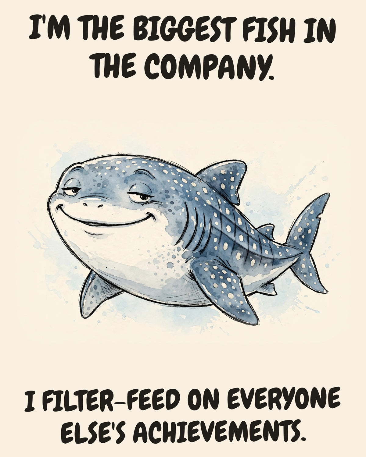 Whale Shark watercolor art print with the saying "I'M THE BIGGEST FISH IN THE COMPANY. I FILTER-FEED ON EVERYONE ELSE'S ACHIEVEMENTS."