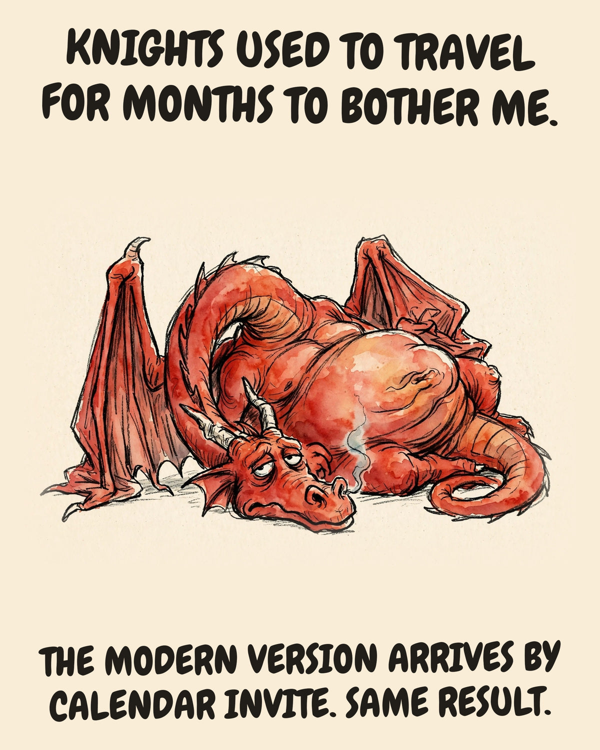 Unbothered Red Dragon office art print in watercolor style, an unbothered red dragon in a moment of perfect workplace serenity, captioned “KNIGHTS USED TO TRAVEL FOR MONTHS TO BOTHER ME. THE MODERN VERSION ARRIVES BY CALENDAR INVITE. SAME RESULT.”