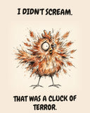 Chicken watercolor art print with the saying "I DIDN'T SCREAM. THAT WAS A CLUCK OF TERROR."