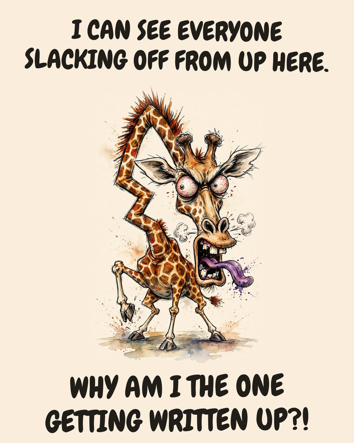 Giraffe watercolor art print with the saying "I CAN SEE EVERYONE SLACKING OFF FROM UP HERE. WHY AM I THE ONE GETTING WRITTEN UP?!"