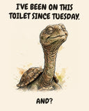 Turtle watercolor art print with the saying "I'VE BEEN ON THIS TOILET SINCE TUESDAY. AND?"