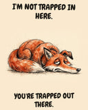 Fox watercolor art print with the saying "I'M NOT TRAPPED IN HERE. YOU'RE TRAPPED OUT THERE."