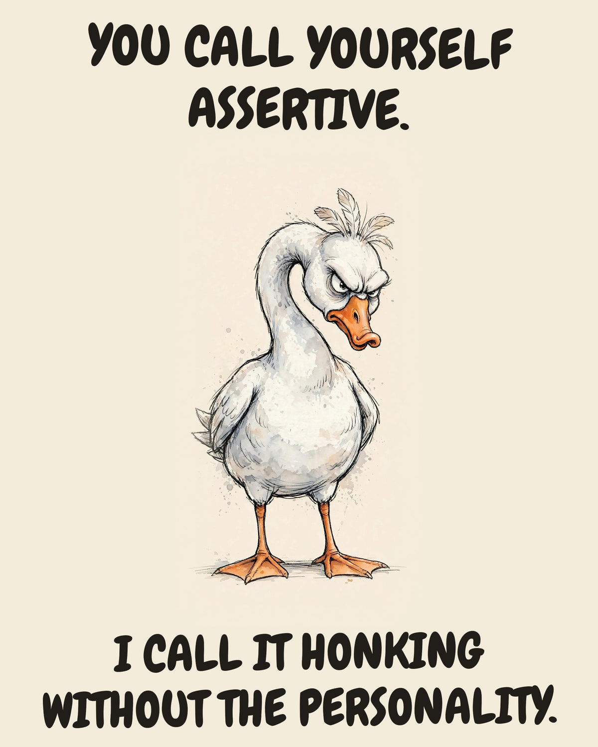 Goose watercolor art print with the saying "YOU CALL YOURSELF ASSERTIVE. I CALL IT HONKING WITHOUT THE PERSONALITY."
