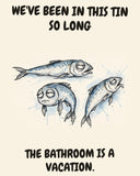 Sardines watercolor art print with the saying "WE'VE BEEN IN THIS TIN SO LONG THE BATHROOM IS A VACATION."