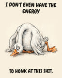 Goose watercolor art print with the saying "I DON'T EVEN HAVE THE ENERGY TO HONK AT THIS SHIT."