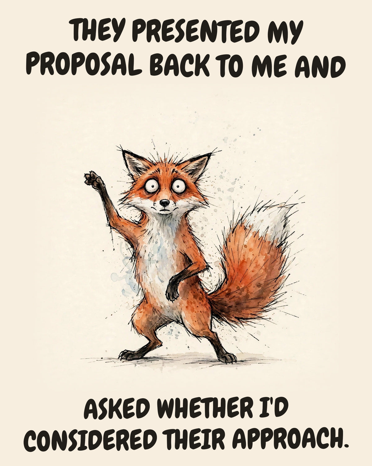 Fox watercolor art print with the saying "THEY PRESENTED MY PROPOSAL BACK TO ME AND ASKED WHETHER I'D CONSIDERED THEIR APPROACH."
