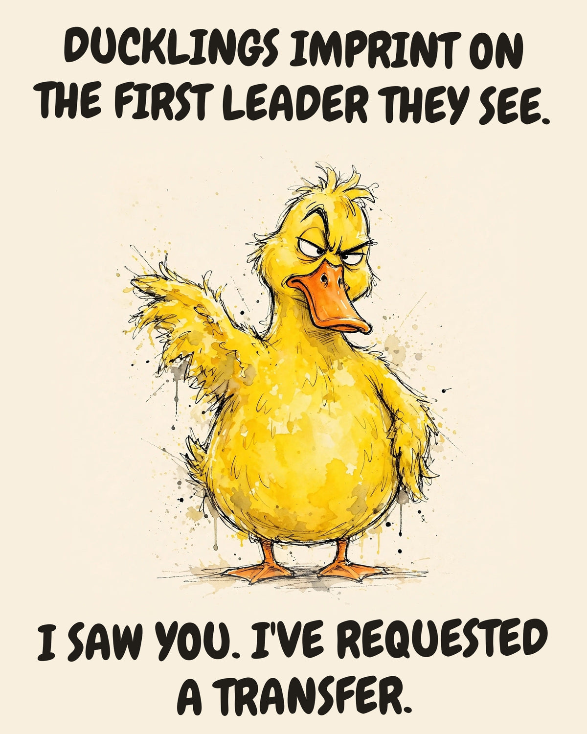 Yellow Duck watercolor art print with the saying "DUCKLINGS IMPRINT ON THE FIRST LEADER THEY SEE. I SAW YOU. I'VE REQUESTED A TRANSFER."