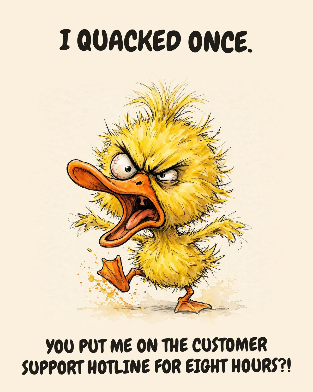 Yellow Duck watercolor art print with the saying "I QUACKED ONCE. YOU PUT ME ON THE CUSTOMER SUPPORT HOTLINE FOR EIGHT HOURS?!"