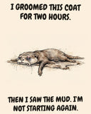 Otter watercolor art print with the saying "I GROOMED THIS COAT FOR TWO HOURS. THEN I SAW THE MUD. I'M NOT STARTING AGAIN."