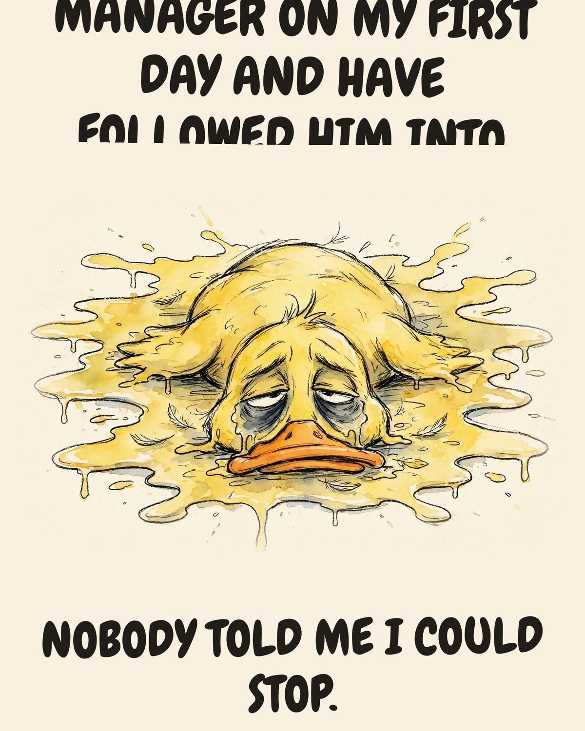 Yellow Duck watercolor art print with the saying "I IMPRINTED ON MY MANAGER ON MY FIRST DAY AND HAVE FOLLOWED HIM INTO EVERY MEETING SINCE. NOBODY TOLD ME I COULD STOP."