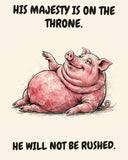 Pig watercolor art print with the saying "HIS MAJESTY IS ON THE THRONE. HE WILL NOT BE RUSHED."