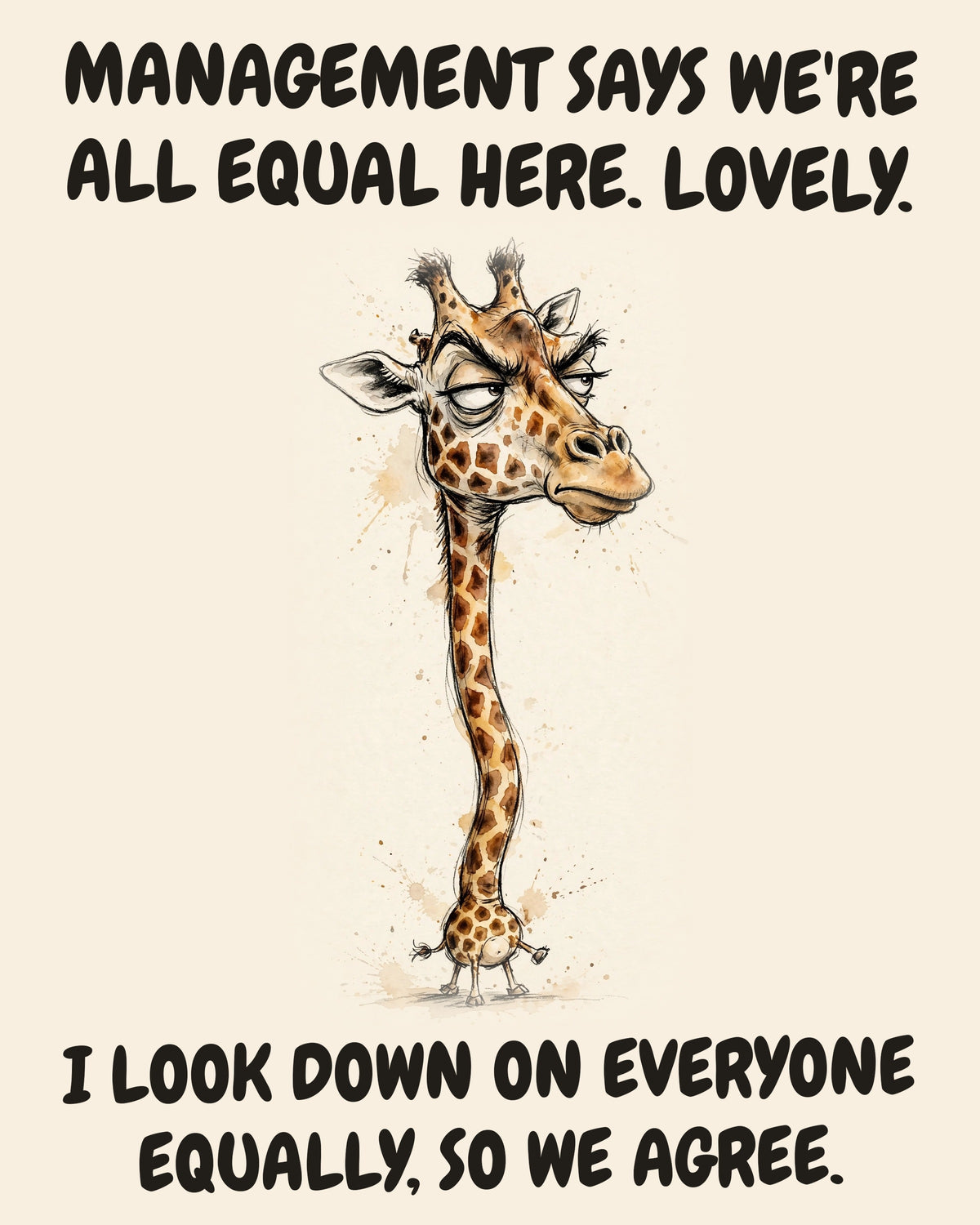 Giraffe watercolor art print with the saying "MANAGEMENT SAYS WE'RE ALL EQUAL HERE. LOVELY. I LOOK DOWN ON EVERYONE EQUALLY, SO WE AGREE."
