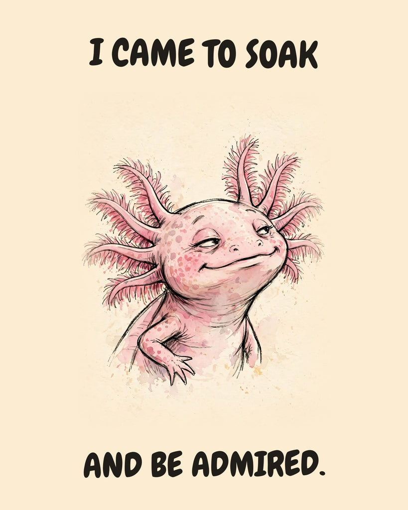 Axolotl watercolor art print with the saying "I CAME TO SOAK AND BE ADMIRED."