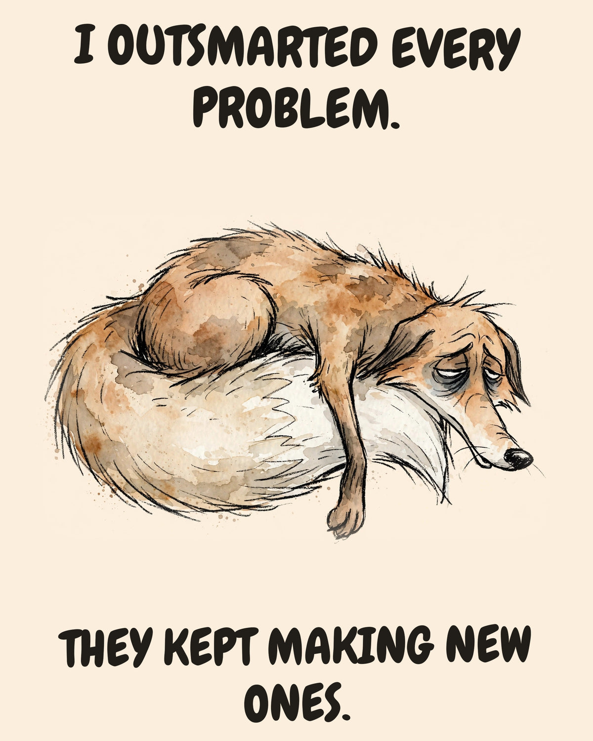 Fox watercolor art print with the saying "I OUTSMARTED EVERY PROBLEM. THEY KEPT MAKING NEW ONES."