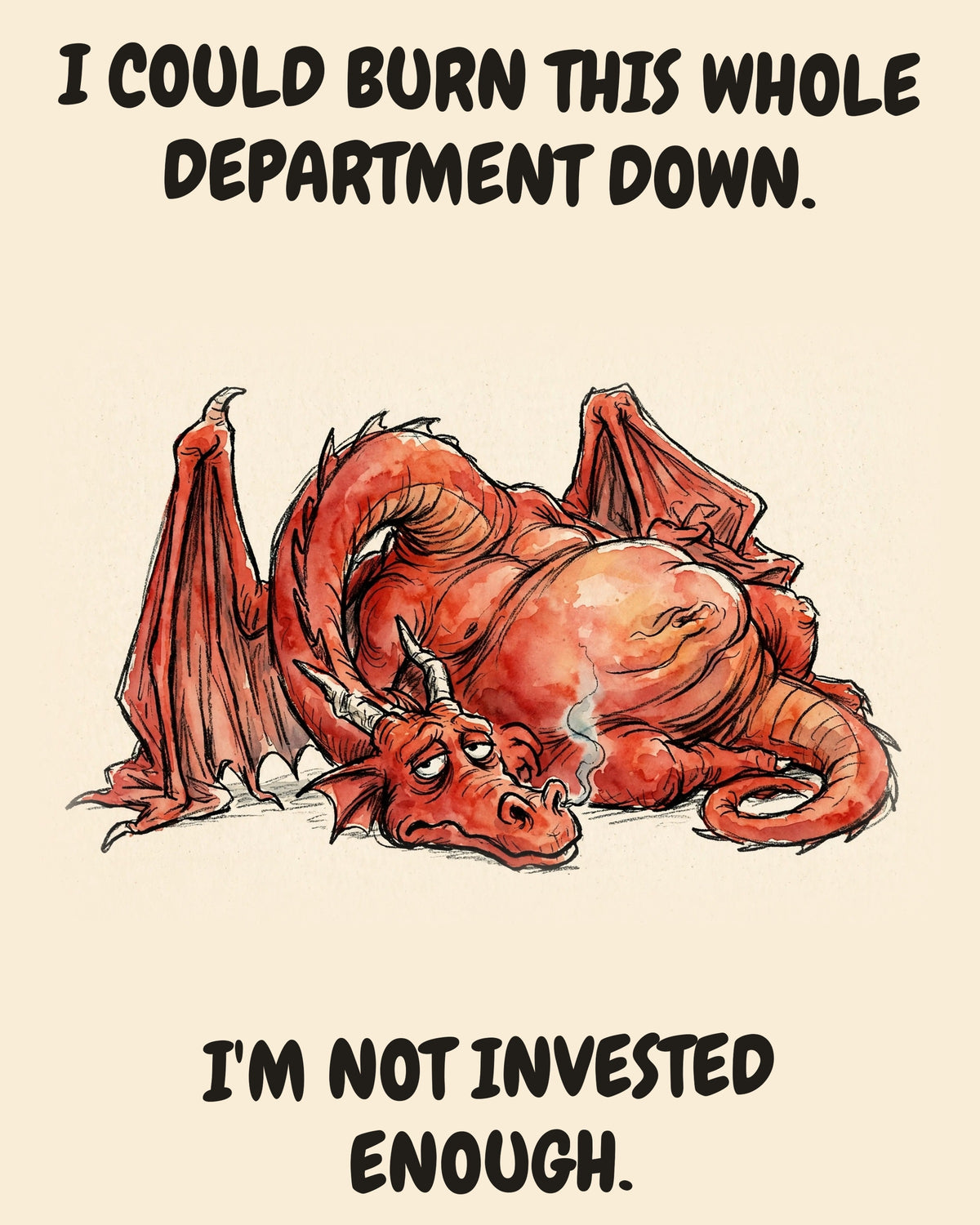 Unbothered Red Dragon office art print in watercolor style, an unbothered red dragon in a moment of perfect workplace serenity, captioned “I COULD BURN THIS WHOLE DEPARTMENT DOWN. I'M NOT INVESTED ENOUGH.”