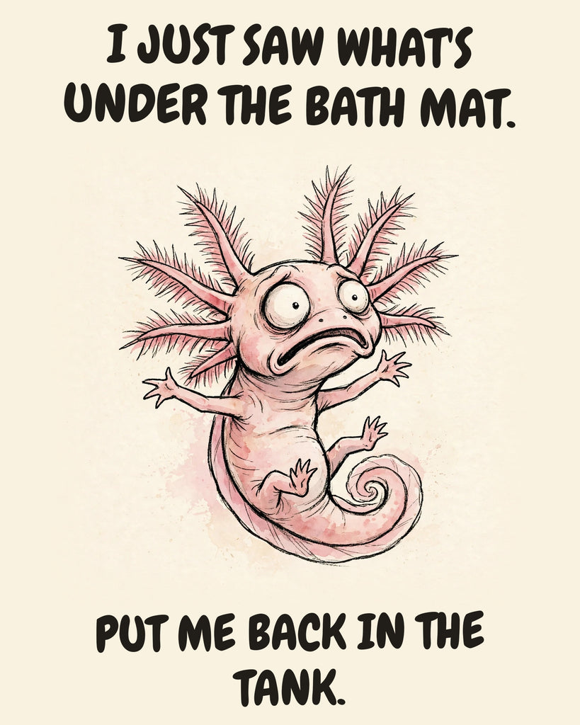 Axolotl watercolor art print with the saying "I JUST SAW WHAT'S UNDER THE BATH MAT. PUT ME BACK IN THE TANK."