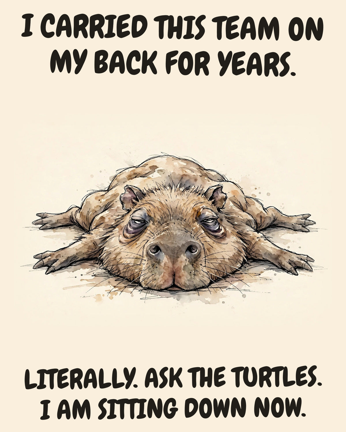 Capybara watercolor art print with the saying "I CARRIED THIS TEAM ON MY BACK FOR YEARS. LITERALLY. ASK THE TURTLES. I AM SITTING DOWN NOW."