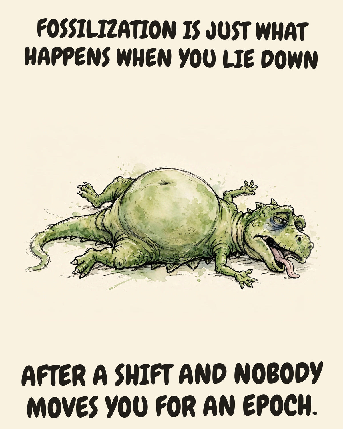 Green Dinosaur watercolor art print with the saying "FOSSILIZATION IS JUST WHAT HAPPENS WHEN YOU LIE DOWN AFTER A SHIFT AND NOBODY MOVES YOU FOR AN EPOCH."