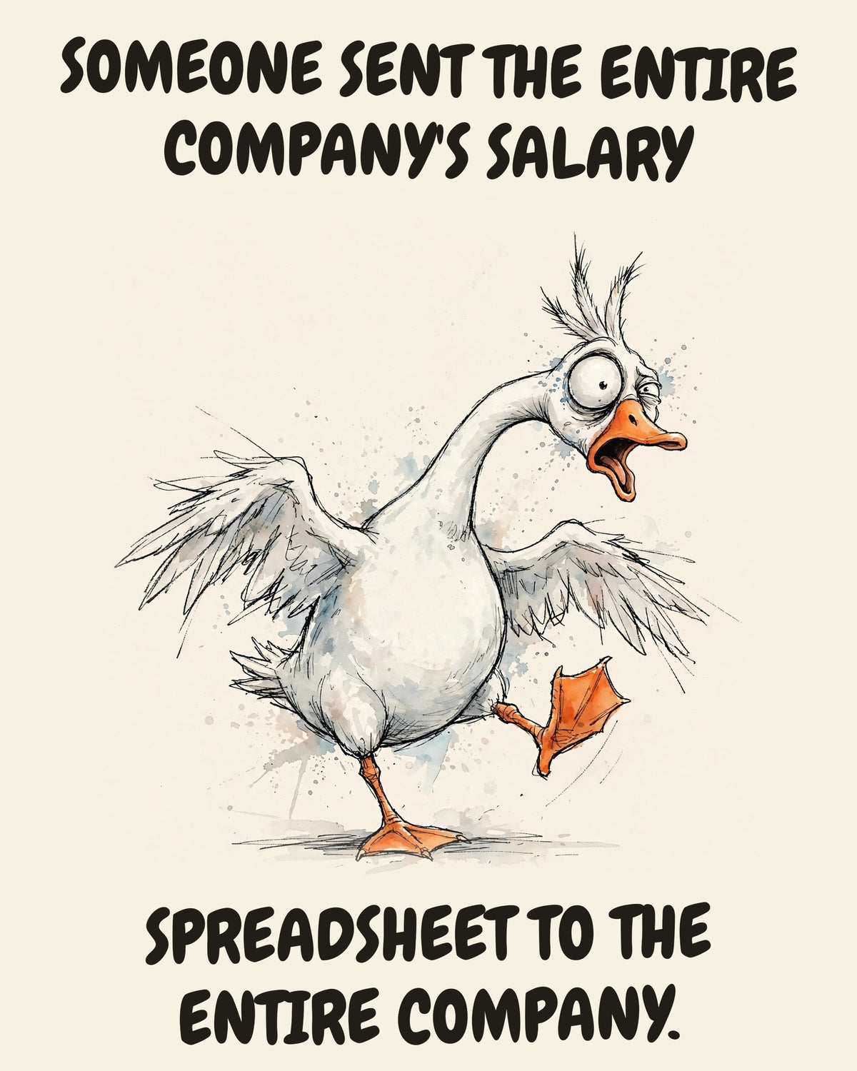 Goose watercolor art print with the saying "SOMEONE SENT THE ENTIRE COMPANY'S SALARY SPREADSHEET TO THE ENTIRE COMPANY."
