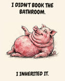 Pig watercolor art print with the saying "I DIDN'T BOOK THE BATHROOM. I INHERITED IT."