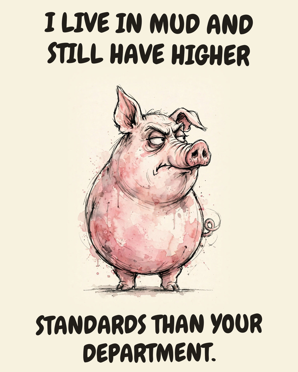 Pig watercolor art print with the saying "I LIVE IN MUD AND STILL HAVE HIGHER STANDARDS THAN YOUR DEPARTMENT."