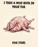 Pig watercolor art print with the saying "I TOOK A MUD BATH IN YOUR TUB. FIVE STARS."