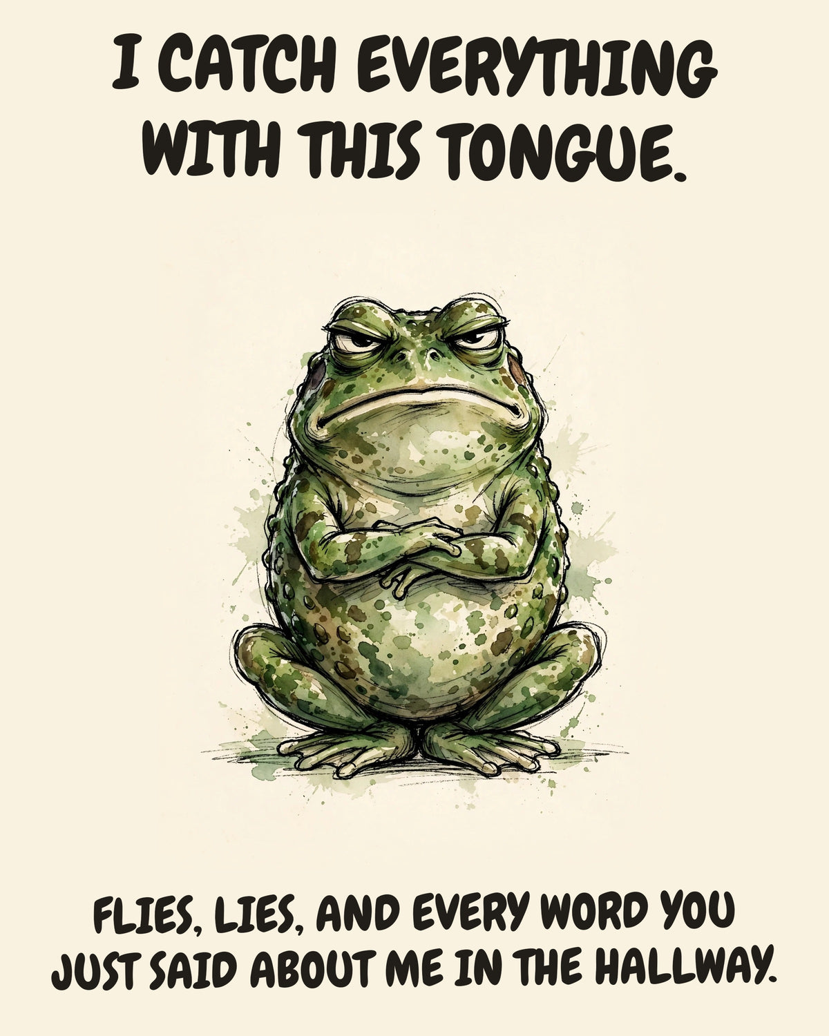 Frog watercolor art print with the saying "I CATCH EVERYTHING WITH THIS TONGUE. FLIES, LIES, AND EVERY WORD YOU JUST SAID ABOUT ME IN THE HALLWAY."
