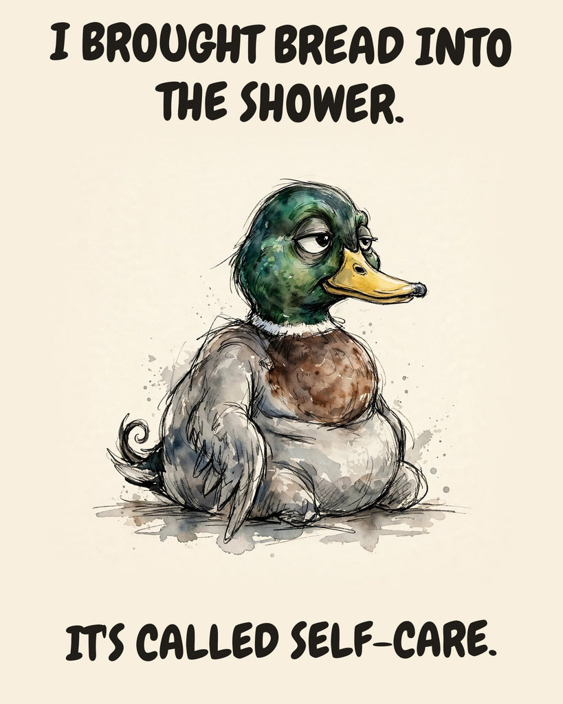 Mallard watercolor art print with the saying "I BROUGHT BREAD INTO THE SHOWER. IT'S CALLED SELF-CARE."
