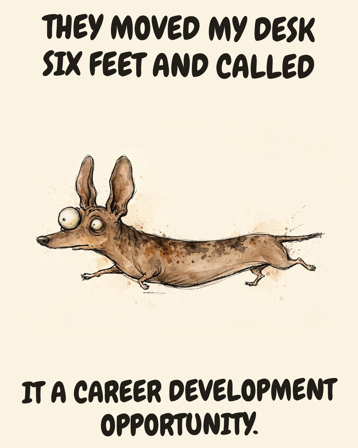 Dachshund watercolor art print with the saying "THEY MOVED MY DESK SIX FEET AND CALLED IT A CAREER DEVELOPMENT OPPORTUNITY."