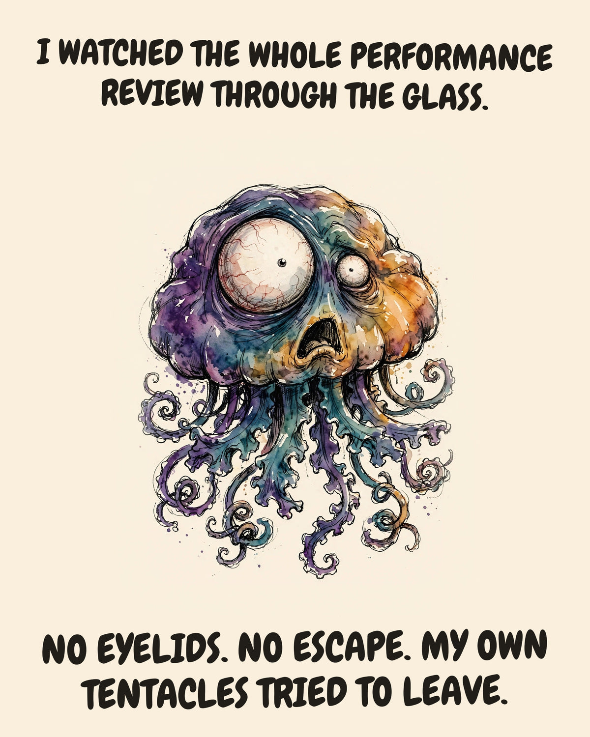 Jellyfish watercolor art print with the saying "I WATCHED THE WHOLE PERFORMANCE REVIEW THROUGH THE GLASS. NO EYELIDS. NO ESCAPE. MY OWN TENTACLES TRIED TO LEAVE."