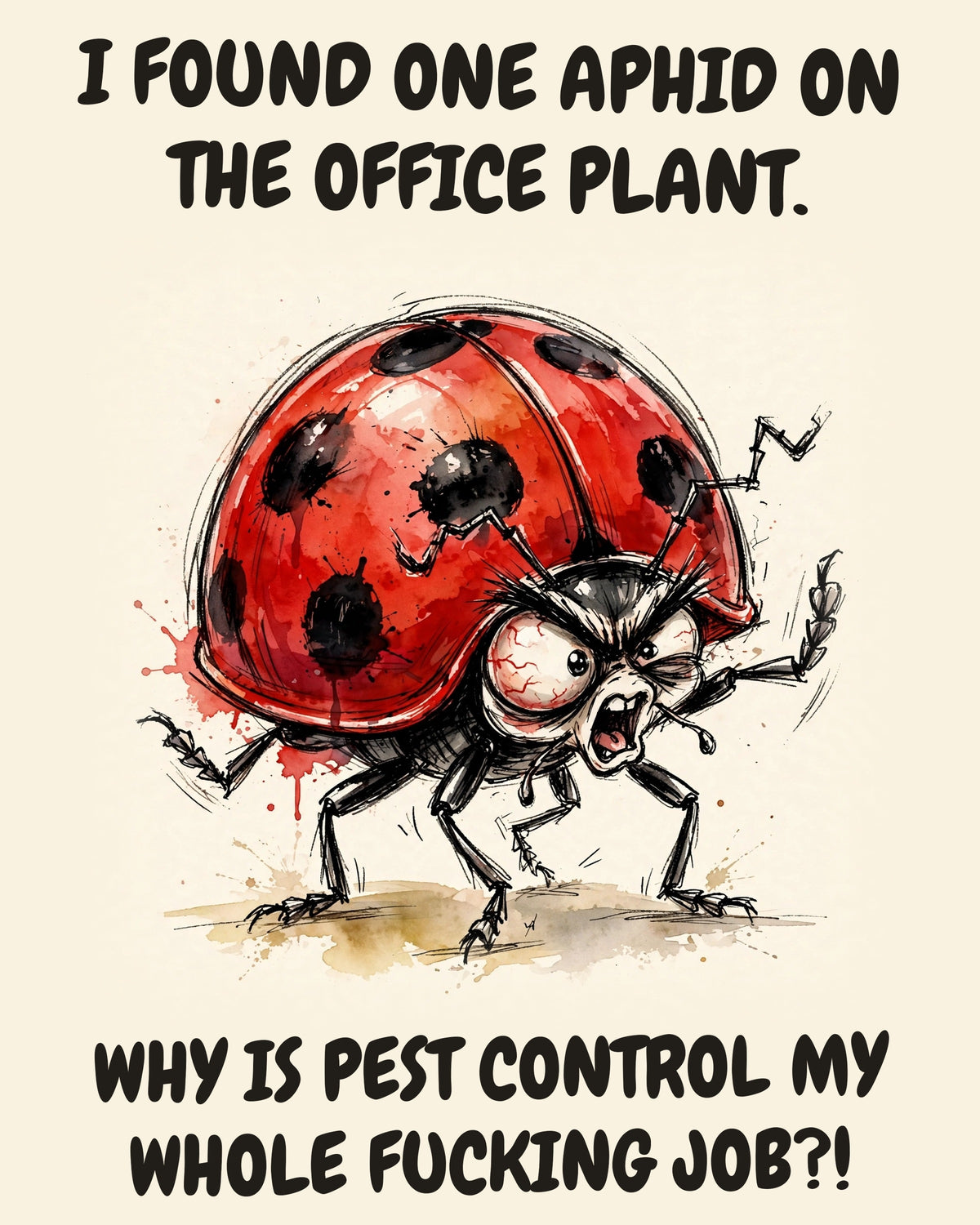 Ladybug watercolor art print with the saying "I FOUND ONE APHID ON THE OFFICE PLANT. WHY IS PEST CONTROL MY WHOLE FUCKING JOB?!"