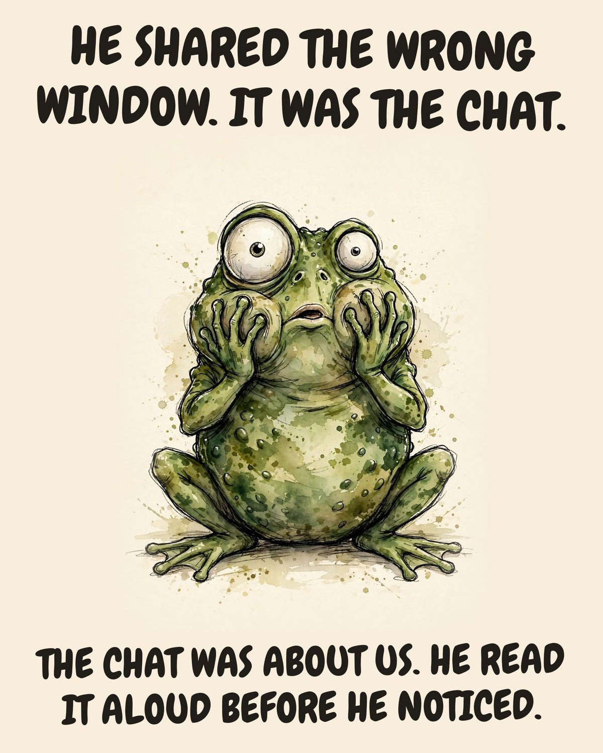 Frog watercolor art print with the saying "HE SHARED THE WRONG WINDOW. IT WAS THE CHAT. THE CHAT WAS ABOUT US. HE READ IT ALOUD BEFORE HE NOTICED."