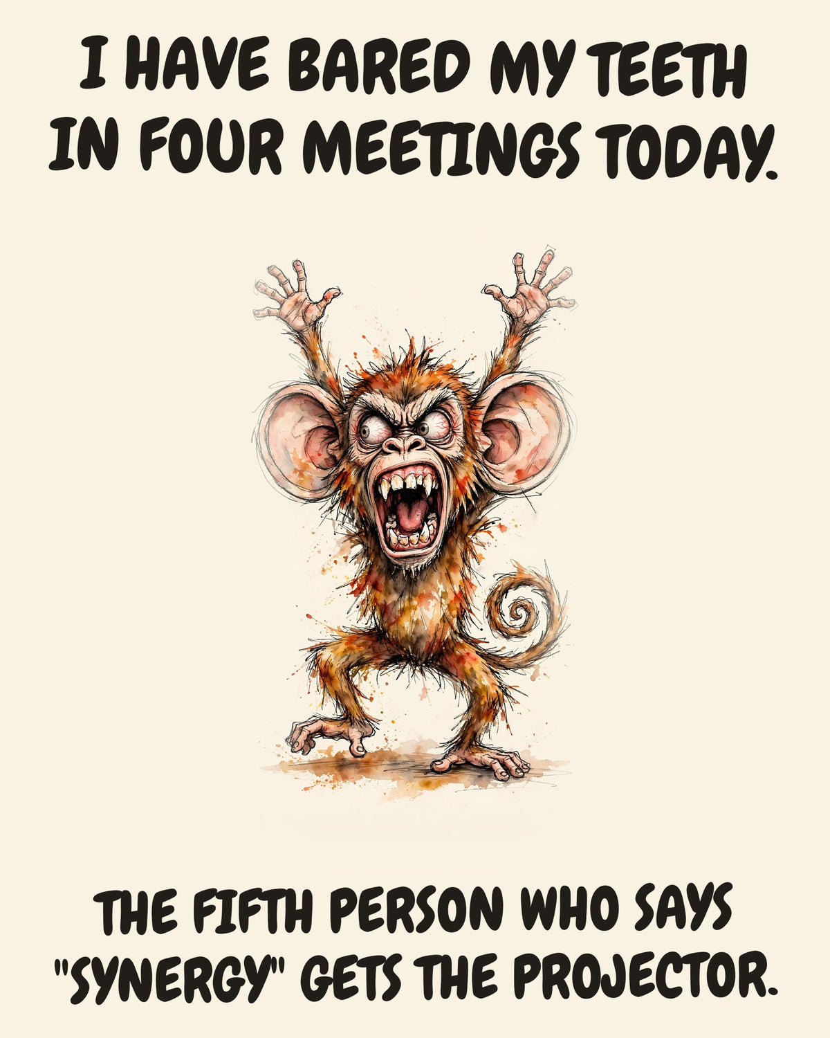 Monkey watercolor art print with the saying "I HAVE BARED MY TEETH IN FOUR MEETINGS TODAY. THE FIFTH PERSON WHO SAYS "SYNERGY" GETS THE PROJECTOR."