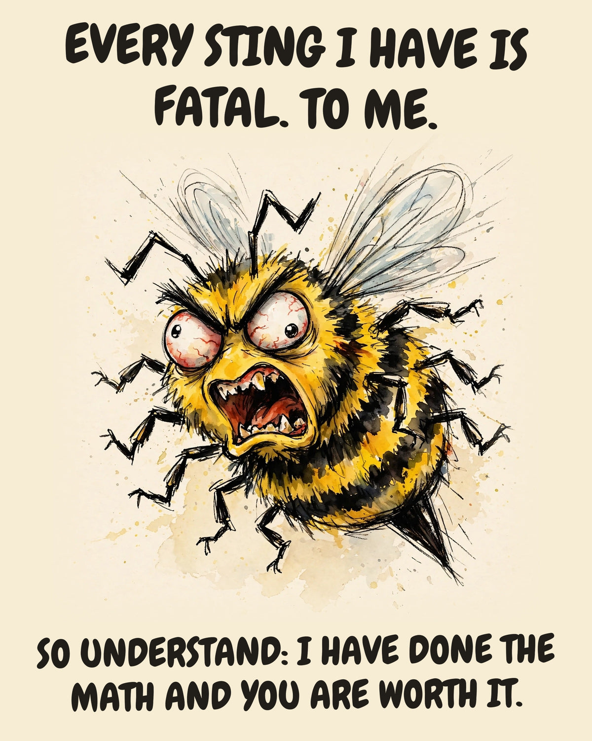 Bee watercolor art print with the saying "EVERY STING I HAVE IS FATAL. TO ME. SO UNDERSTAND: I HAVE DONE THE MATH AND YOU ARE WORTH IT."