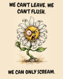 Daisies watercolor art print with the saying "WE CAN'T LEAVE. WE CAN'T FLUSH. WE CAN ONLY SCREAM."