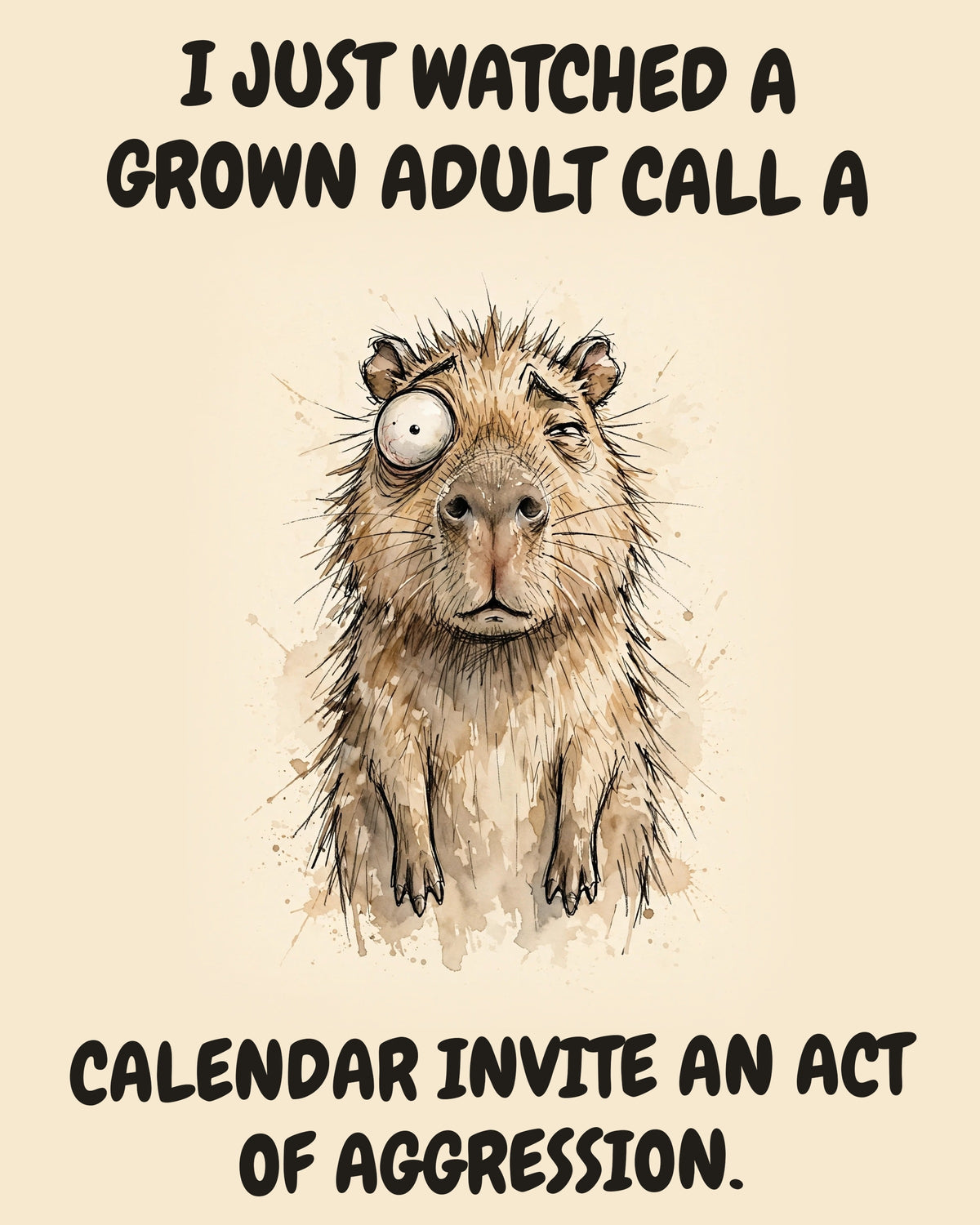 Capybara watercolor art print with the saying "I JUST WATCHED A GROWN ADULT CALL A CALENDAR INVITE AN ACT OF AGGRESSION."
