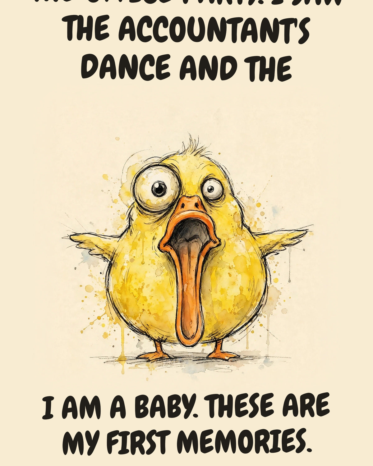 Yellow Duck watercolor art print with the saying "THEY BROUGHT ME TO THE OFFICE PARTY. I SAW THE ACCOUNTANT'S DANCE AND THE DIRECTOR CRYING NEAR THE PUNCH BOWL. I AM A BABY. THESE ARE MY FIRST MEMORIES."
