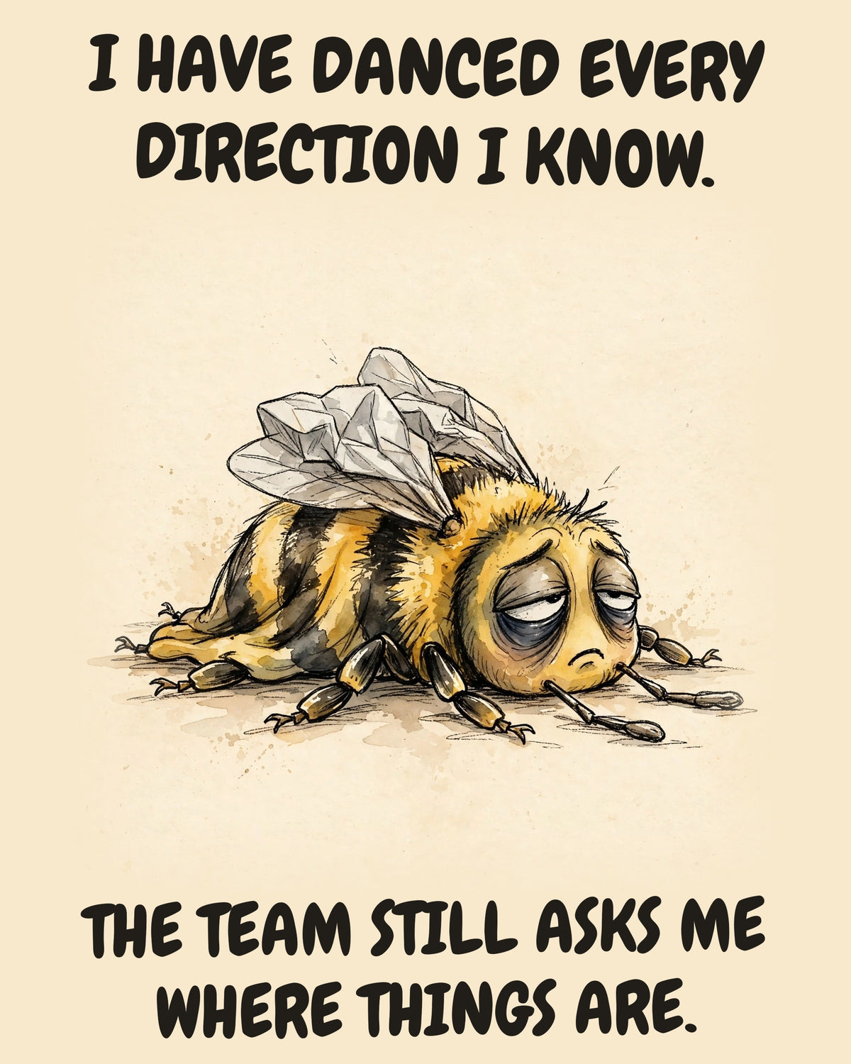 Bee watercolor art print with the saying "I HAVE DANCED EVERY DIRECTION I KNOW. THE TEAM STILL ASKS ME WHERE THINGS ARE."