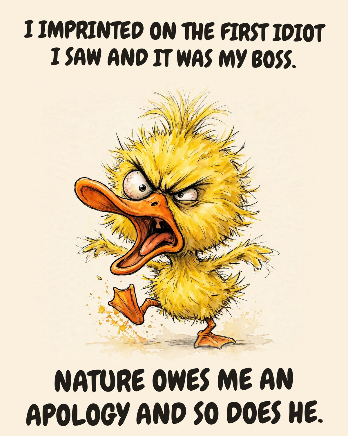 Yellow Duck watercolor art print with the saying "I IMPRINTED ON THE FIRST IDIOT I SAW AND IT WAS MY BOSS. NATURE OWES ME AN APOLOGY AND SO DOES HE."