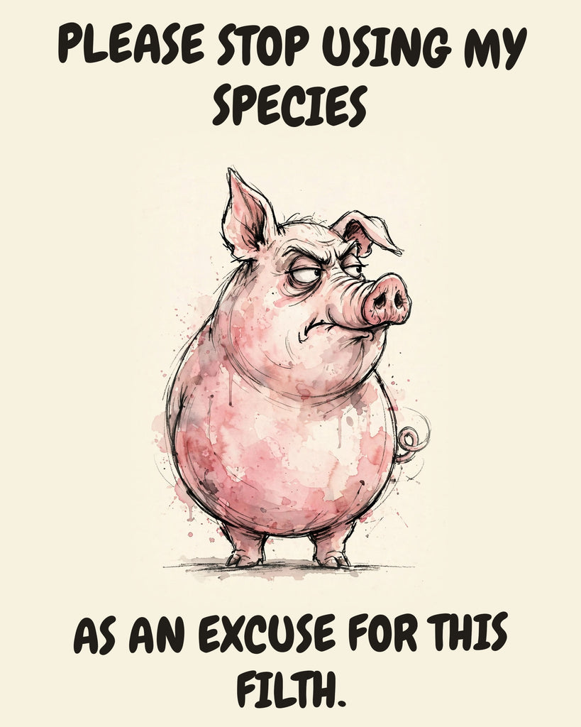 Pig watercolor art print with the saying "PLEASE STOP USING MY SPECIES AS AN EXCUSE FOR THIS FILTH."