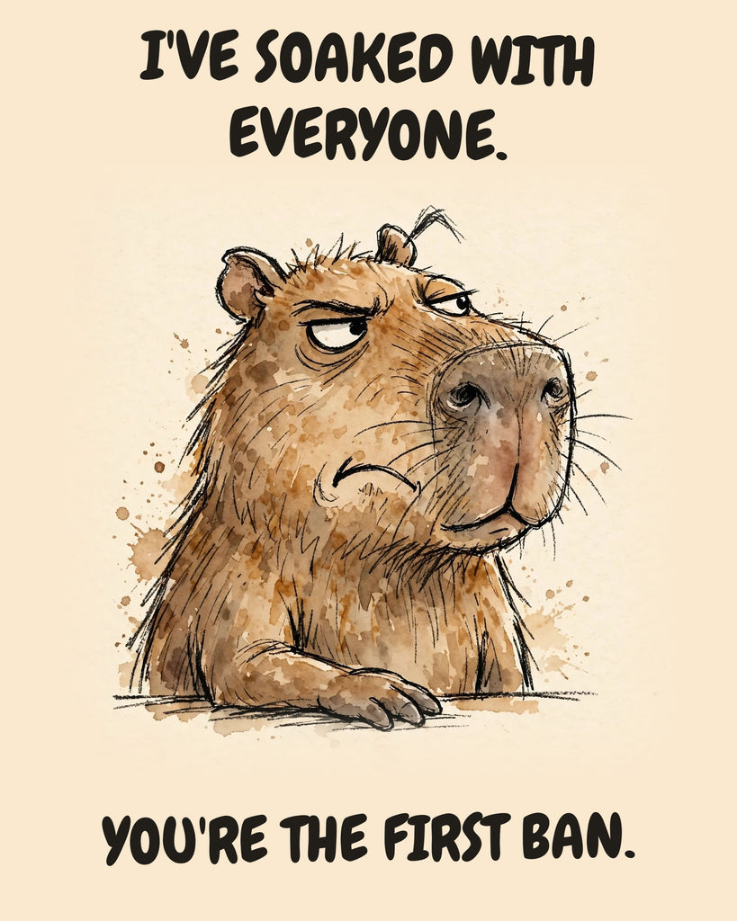 Capybara watercolor art print with the saying "I'VE SOAKED WITH EVERYONE. YOU'RE THE FIRST BAN."