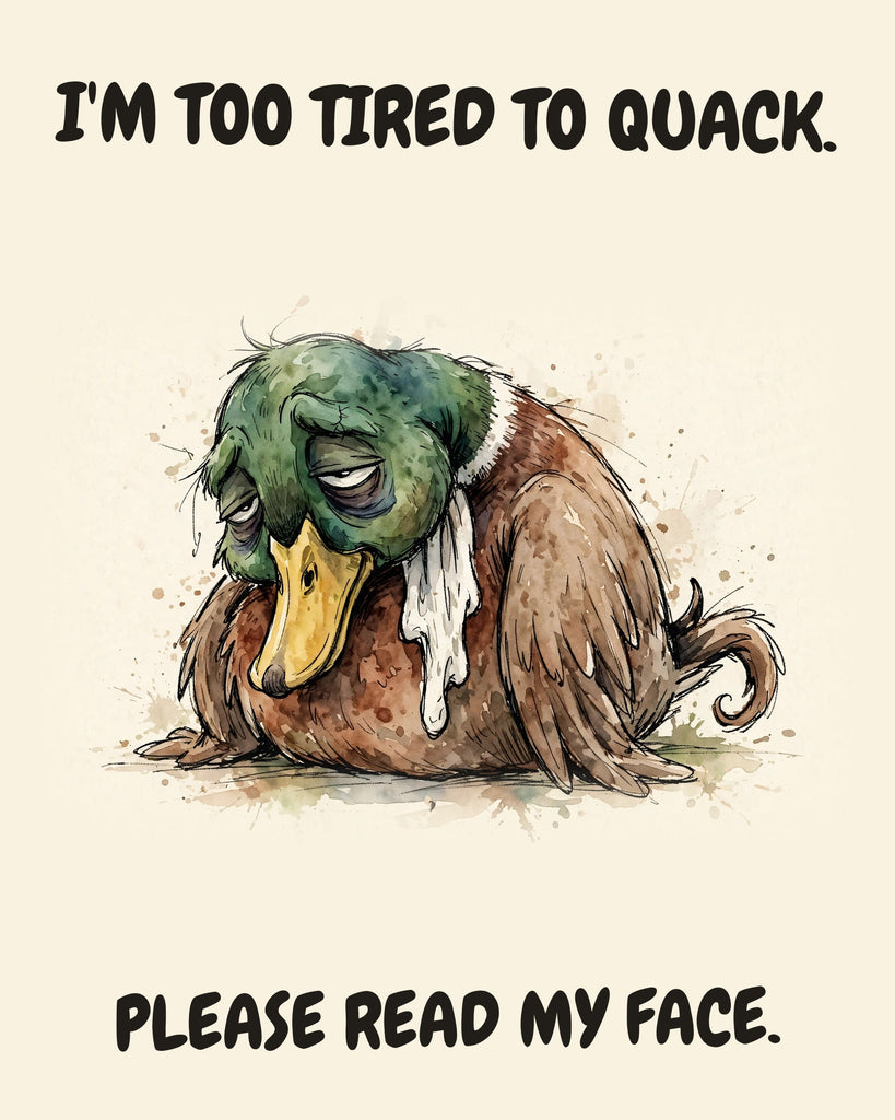 Mallard watercolor art print with the saying "I'M TOO TIRED TO QUACK. PLEASE READ MY FACE."