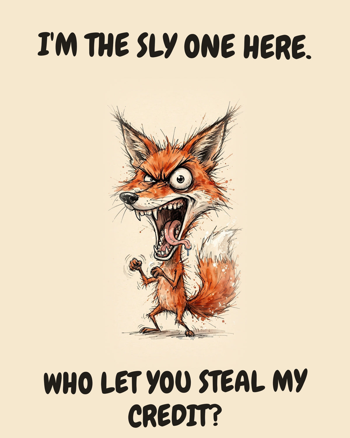 Fox watercolor art print with the saying "I'M THE SLY ONE HERE. WHO LET YOU STEAL MY CREDIT?"